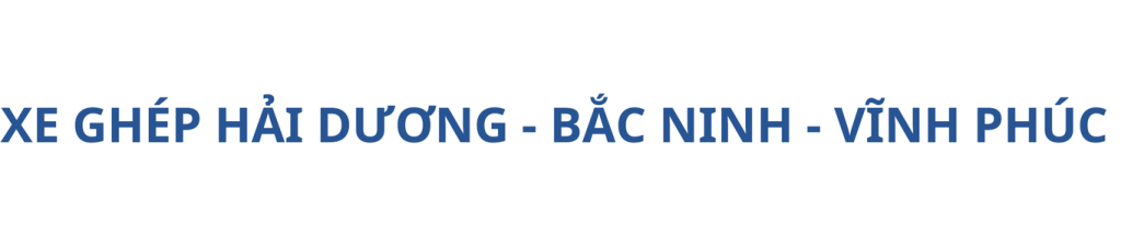 Xe Ghép Hải Dương – Bắc Ninh – Nội Bài – Vĩnh Phúc